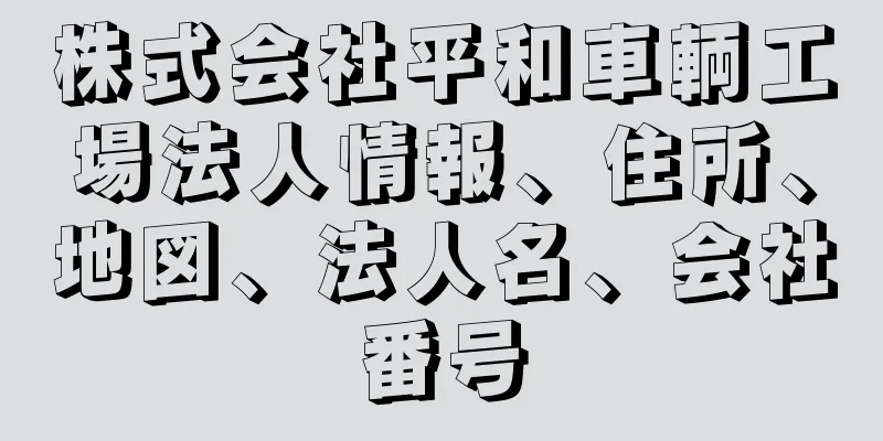 株式会社平和車輌工場法人情報、住所、地図、法人名、会社番号