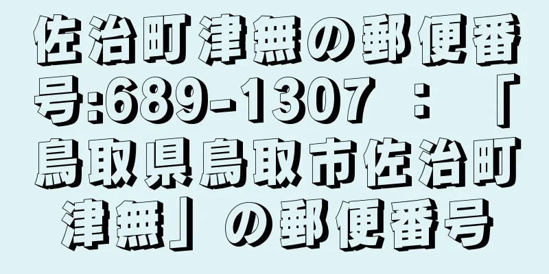 佐治町津無の郵便番号:689-1307 ： 「鳥取県鳥取市佐治町津無」の郵便番号