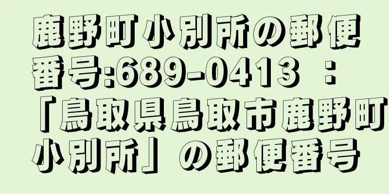 鹿野町小別所の郵便番号:689-0413 ： 「鳥取県鳥取市鹿野町小別所」の郵便番号