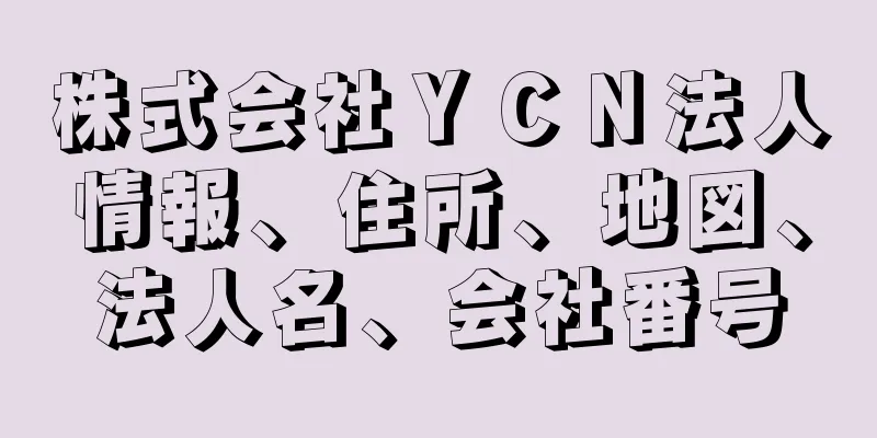 株式会社ＹＣＮ法人情報、住所、地図、法人名、会社番号