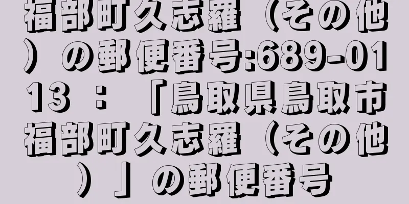 福部町久志羅（その他）の郵便番号:689-0113 ： 「鳥取県鳥取市福部町久志羅（その他）」の郵便番号