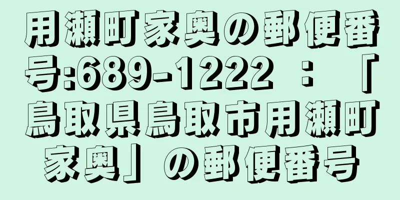 用瀬町家奥の郵便番号:689-1222 ： 「鳥取県鳥取市用瀬町家奥」の郵便番号