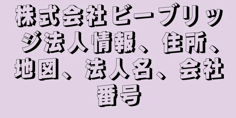 株式会社ビーブリッジ法人情報、住所、地図、法人名、会社番号