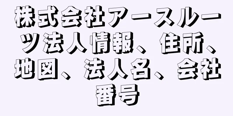 株式会社アースルーツ法人情報、住所、地図、法人名、会社番号