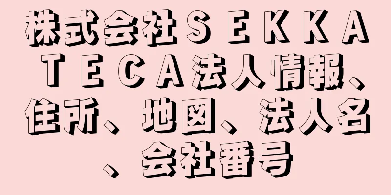 株式会社ＳＥＫＫＡＴＥＣＡ法人情報、住所、地図、法人名、会社番号