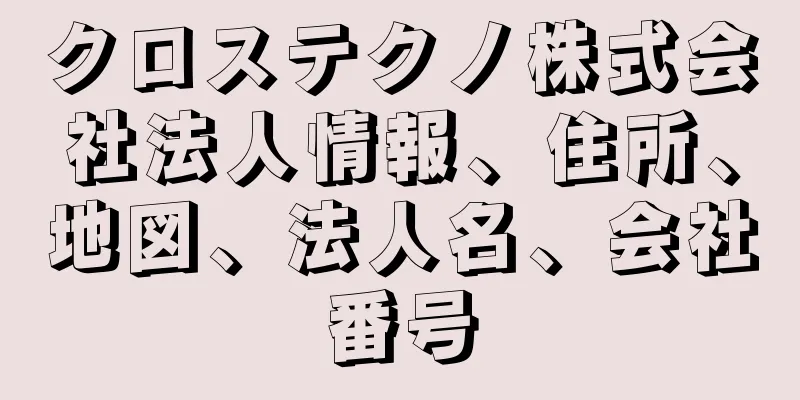 クロステクノ株式会社法人情報、住所、地図、法人名、会社番号