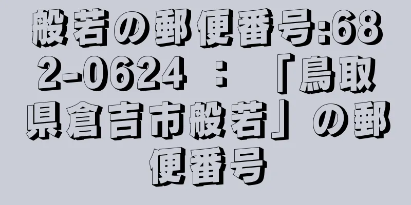 般若の郵便番号:682-0624 ： 「鳥取県倉吉市般若」の郵便番号