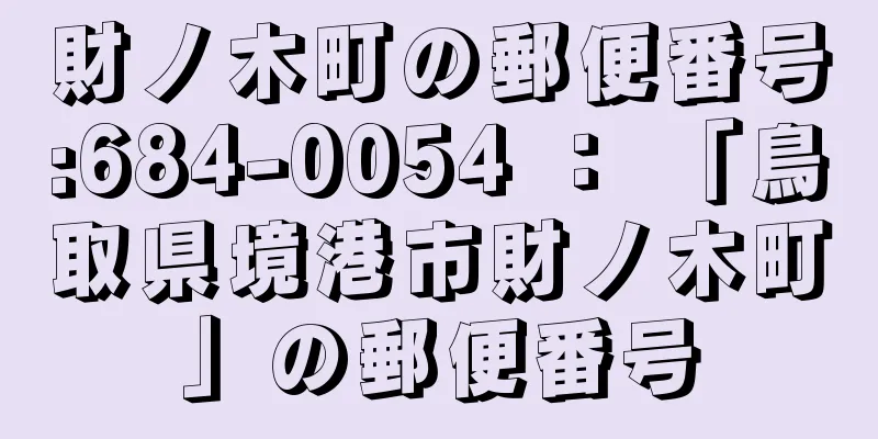 財ノ木町の郵便番号:684-0054 ： 「鳥取県境港市財ノ木町」の郵便番号
