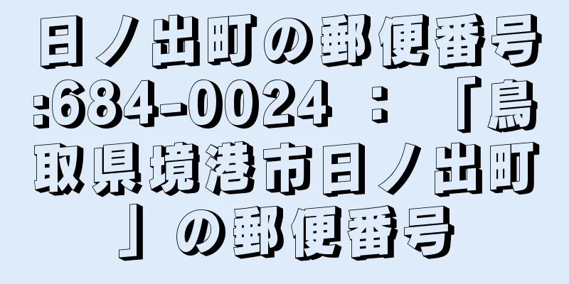 日ノ出町の郵便番号:684-0024 ： 「鳥取県境港市日ノ出町」の郵便番号