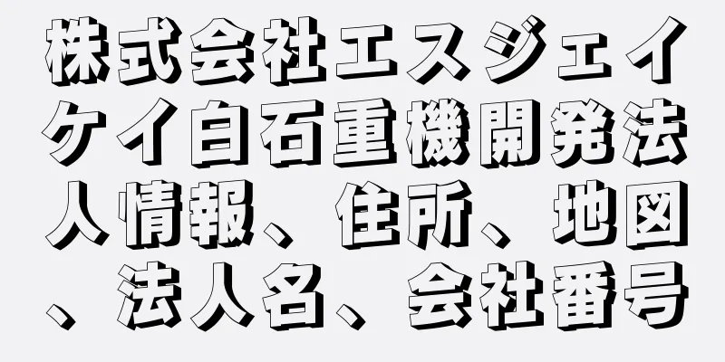 株式会社エスジェイケイ白石重機開発法人情報、住所、地図、法人名、会社番号