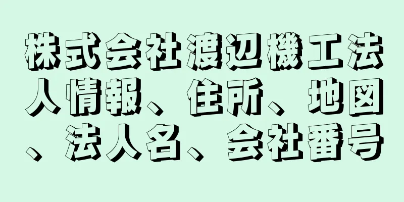 株式会社渡辺機工法人情報、住所、地図、法人名、会社番号