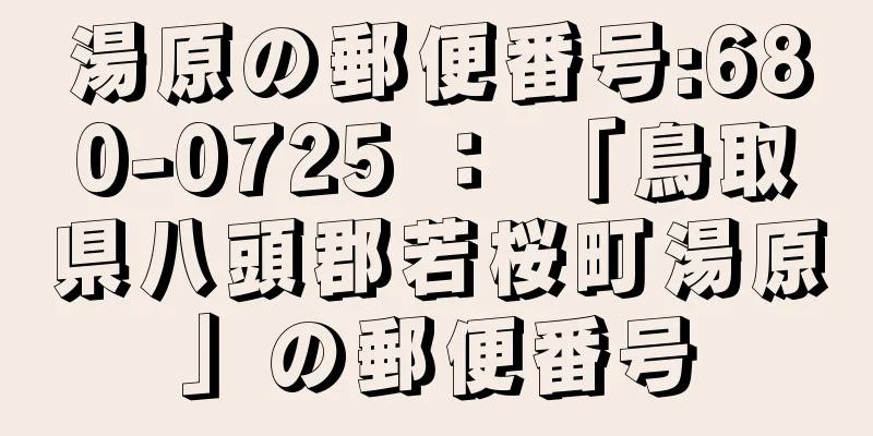湯原の郵便番号:680-0725 ： 「鳥取県八頭郡若桜町湯原」の郵便番号