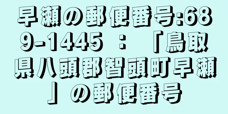 早瀬の郵便番号:689-1445 ： 「鳥取県八頭郡智頭町早瀬」の郵便番号