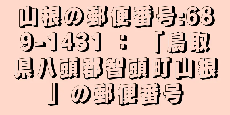 山根の郵便番号:689-1431 ： 「鳥取県八頭郡智頭町山根」の郵便番号