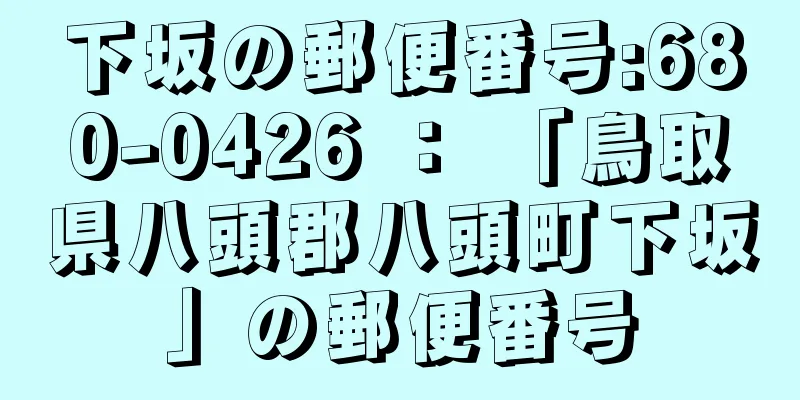 下坂の郵便番号:680-0426 ： 「鳥取県八頭郡八頭町下坂」の郵便番号
