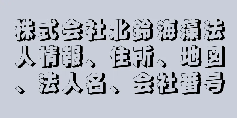 株式会社北鈴海藻法人情報、住所、地図、法人名、会社番号