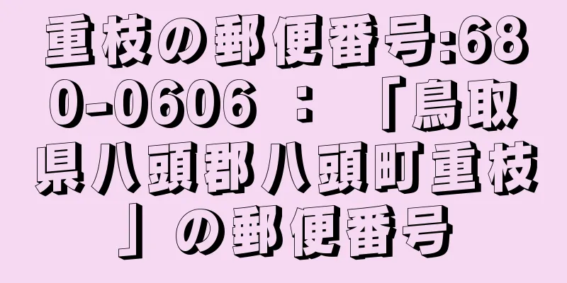 重枝の郵便番号:680-0606 ： 「鳥取県八頭郡八頭町重枝」の郵便番号