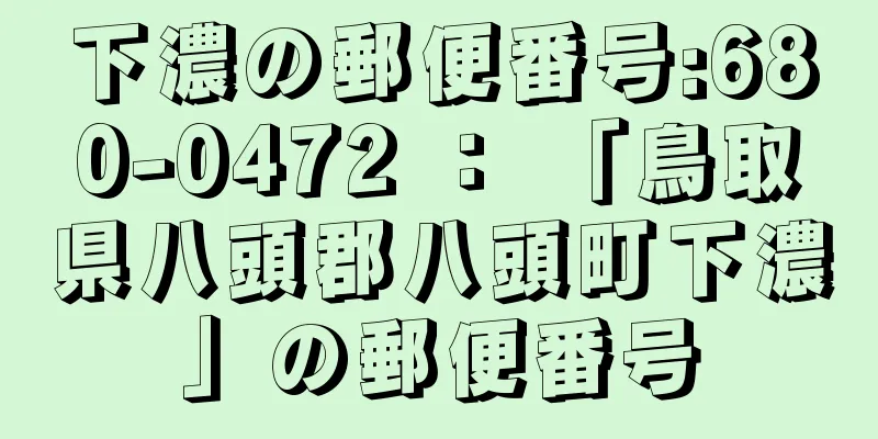 下濃の郵便番号:680-0472 ： 「鳥取県八頭郡八頭町下濃」の郵便番号