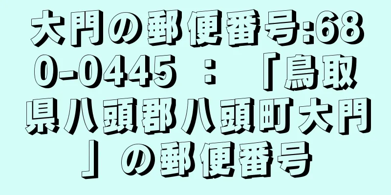 大門の郵便番号:680-0445 ： 「鳥取県八頭郡八頭町大門」の郵便番号