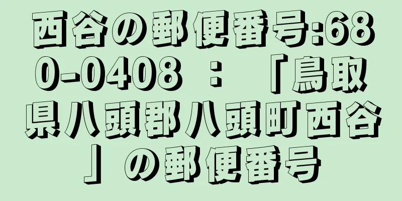 西谷の郵便番号:680-0408 ： 「鳥取県八頭郡八頭町西谷」の郵便番号