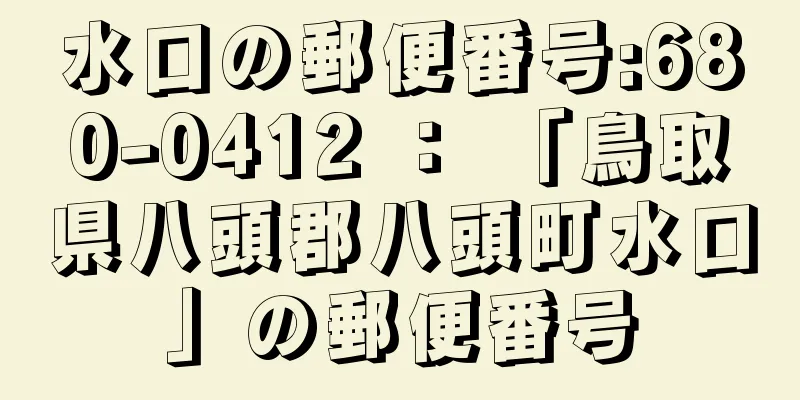 水口の郵便番号:680-0412 ： 「鳥取県八頭郡八頭町水口」の郵便番号