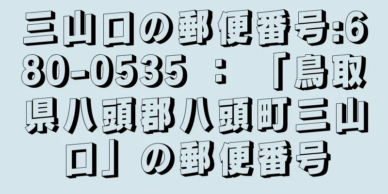 三山口の郵便番号:680-0535 ： 「鳥取県八頭郡八頭町三山口」の郵便番号