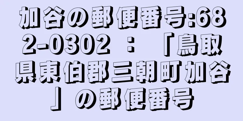 加谷の郵便番号:682-0302 ： 「鳥取県東伯郡三朝町加谷」の郵便番号