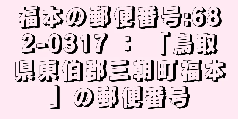 福本の郵便番号:682-0317 ： 「鳥取県東伯郡三朝町福本」の郵便番号