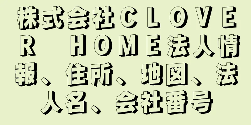 株式会社ＣＬＯＶＥＲ　ＨＯＭＥ法人情報、住所、地図、法人名、会社番号