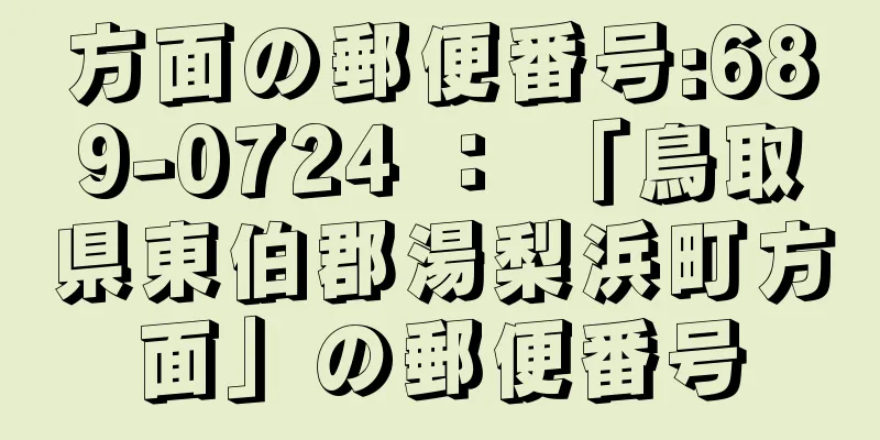 方面の郵便番号:689-0724 ： 「鳥取県東伯郡湯梨浜町方面」の郵便番号