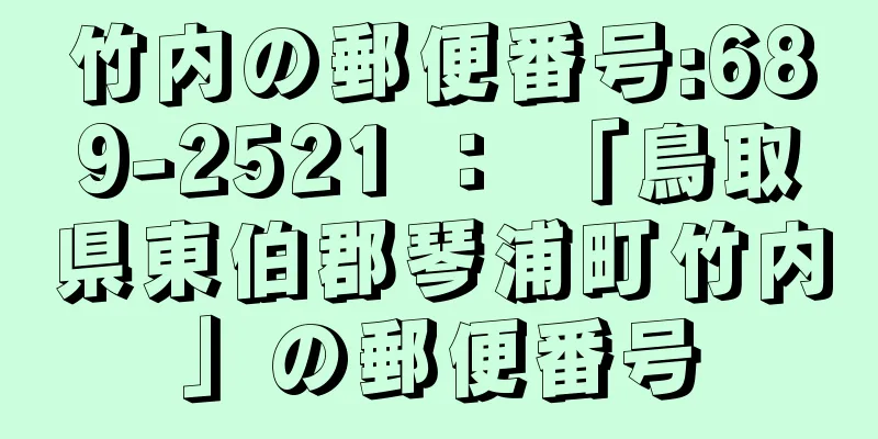 竹内の郵便番号:689-2521 ： 「鳥取県東伯郡琴浦町竹内」の郵便番号