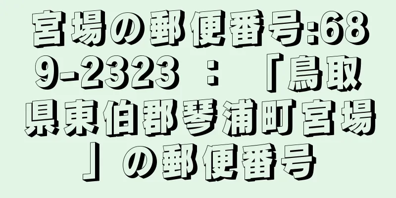 宮場の郵便番号:689-2323 ： 「鳥取県東伯郡琴浦町宮場」の郵便番号
