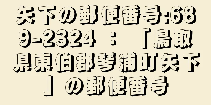 矢下の郵便番号:689-2324 ： 「鳥取県東伯郡琴浦町矢下」の郵便番号