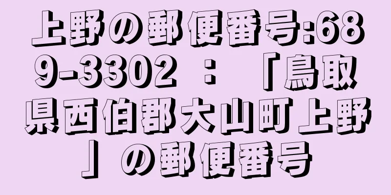上野の郵便番号:689-3302 ： 「鳥取県西伯郡大山町上野」の郵便番号