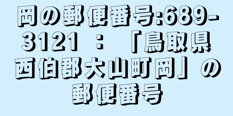 岡の郵便番号:689-3121 ： 「鳥取県西伯郡大山町岡」の郵便番号