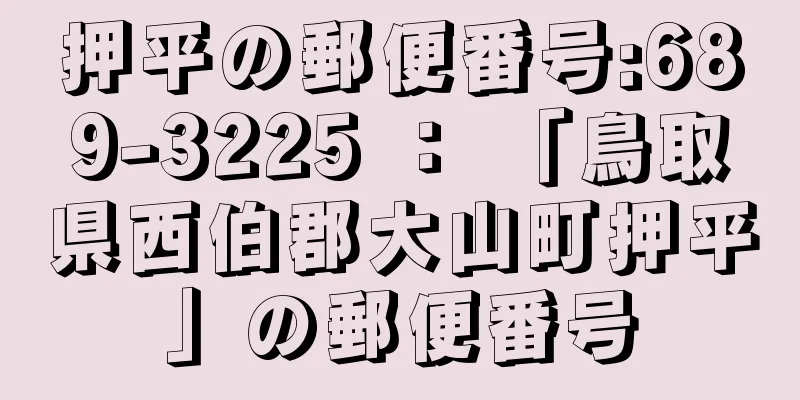 押平の郵便番号:689-3225 ： 「鳥取県西伯郡大山町押平」の郵便番号