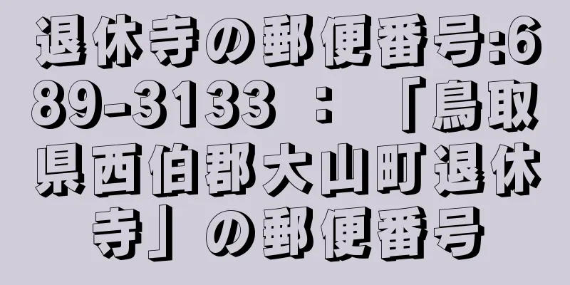 退休寺の郵便番号:689-3133 ： 「鳥取県西伯郡大山町退休寺」の郵便番号