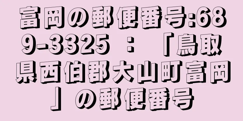 富岡の郵便番号:689-3325 ： 「鳥取県西伯郡大山町富岡」の郵便番号