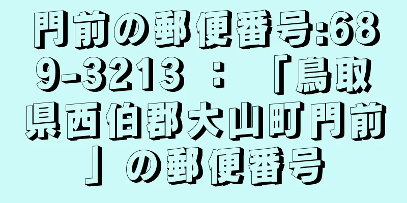門前の郵便番号:689-3213 ： 「鳥取県西伯郡大山町門前」の郵便番号