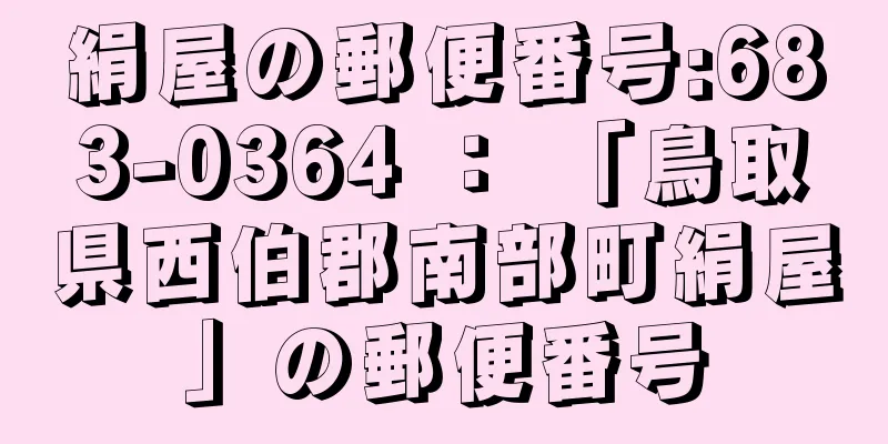 絹屋の郵便番号:683-0364 ： 「鳥取県西伯郡南部町絹屋」の郵便番号