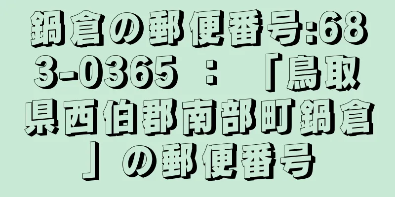 鍋倉の郵便番号:683-0365 ： 「鳥取県西伯郡南部町鍋倉」の郵便番号