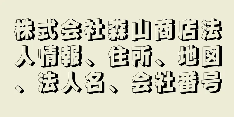 株式会社森山商店法人情報、住所、地図、法人名、会社番号