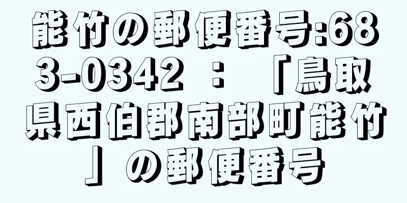 能竹の郵便番号:683-0342 ： 「鳥取県西伯郡南部町能竹」の郵便番号
