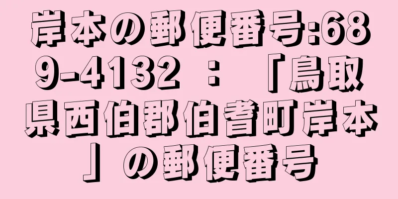 岸本の郵便番号:689-4132 ： 「鳥取県西伯郡伯耆町岸本」の郵便番号