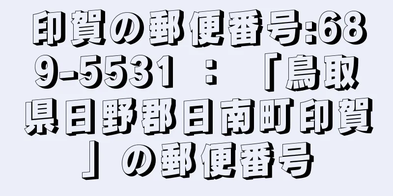 印賀の郵便番号:689-5531 ： 「鳥取県日野郡日南町印賀」の郵便番号