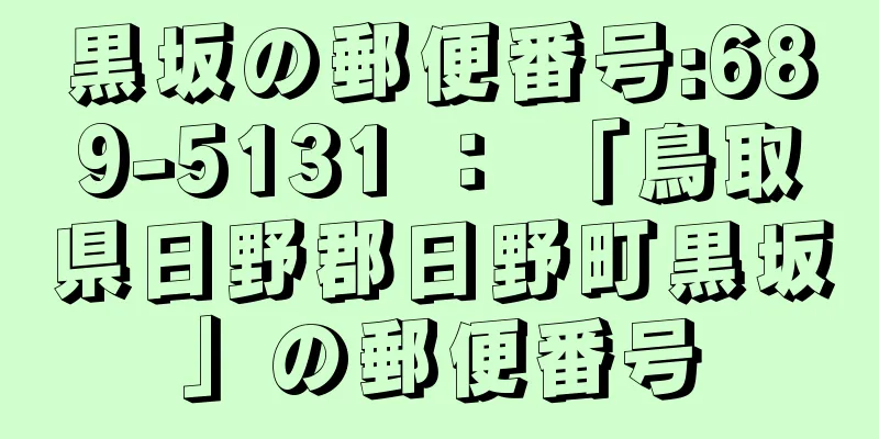黒坂の郵便番号:689-5131 ： 「鳥取県日野郡日野町黒坂」の郵便番号