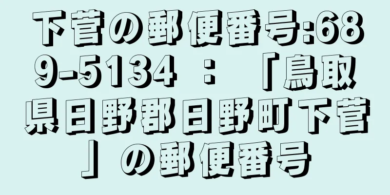 下菅の郵便番号:689-5134 ： 「鳥取県日野郡日野町下菅」の郵便番号