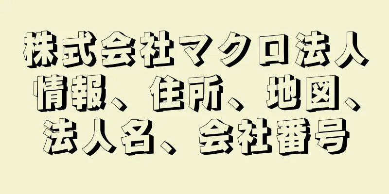 株式会社マクロ法人情報、住所、地図、法人名、会社番号