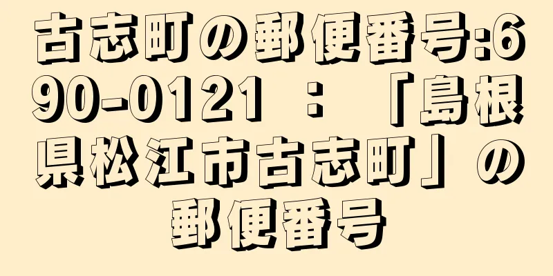 古志町の郵便番号:690-0121 ： 「島根県松江市古志町」の郵便番号