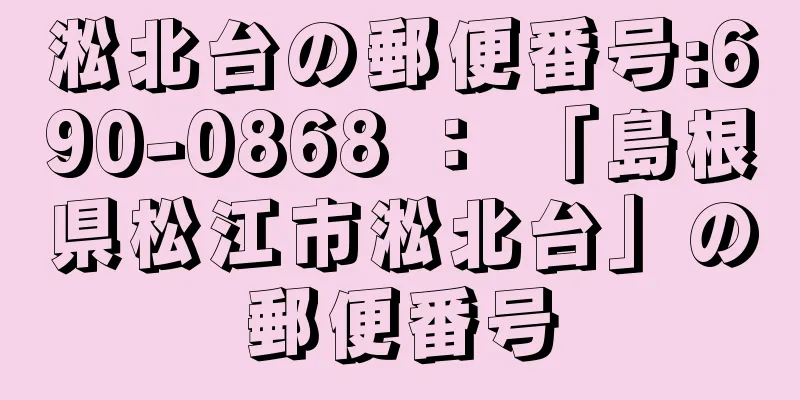 淞北台の郵便番号:690-0868 ： 「島根県松江市淞北台」の郵便番号